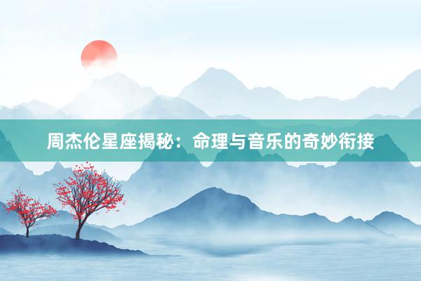 周杰伦星座揭秘：命理与音乐的奇妙衔接