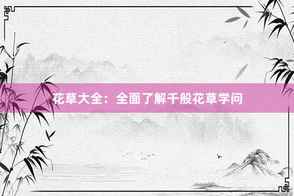 花草大全：全面了解千般花草学问