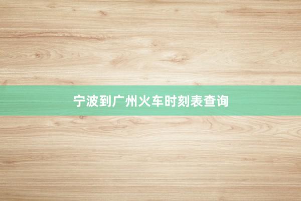 宁波到广州火车时刻表查询