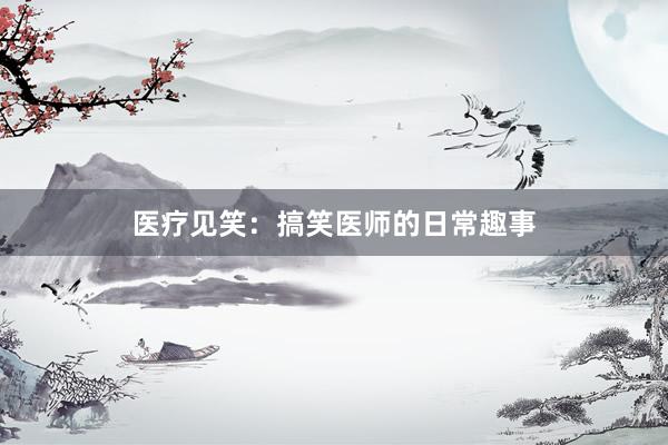 医疗见笑：搞笑医师的日常趣事